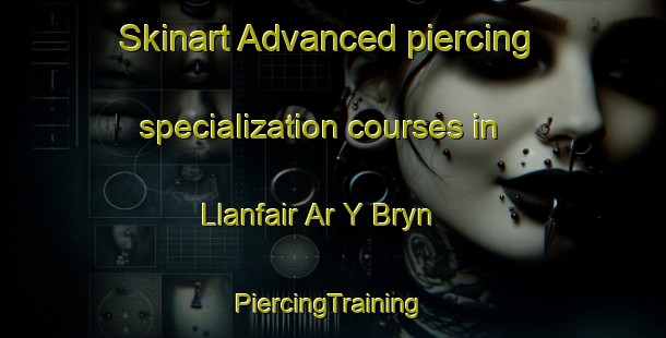 Skinart Advanced piercing specialization courses in Llanfair Ar Y Bryn | #PiercingTraining #PiercingClasses #SkinartTraining-United Kingdom