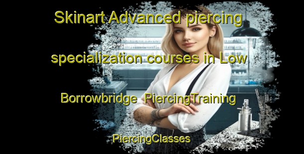 Skinart Advanced piercing specialization courses in Low Borrowbridge | #PiercingTraining #PiercingClasses #SkinartTraining-United Kingdom