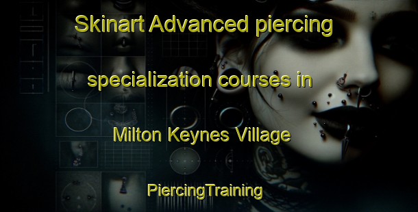 Skinart Advanced piercing specialization courses in Milton Keynes Village | #PiercingTraining #PiercingClasses #SkinartTraining-United Kingdom