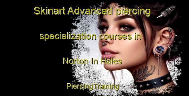 Skinart Advanced piercing specialization courses in Norton In Hales | #PiercingTraining #PiercingClasses #SkinartTraining-United Kingdom