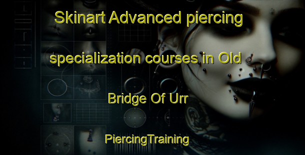 Skinart Advanced piercing specialization courses in Old Bridge Of Urr | PiercingTraining | PiercingClasses | SkinartTraining-United Kingdom