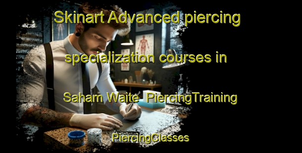 Skinart Advanced piercing specialization courses in Saham Waite | #PiercingTraining #PiercingClasses #SkinartTraining-United Kingdom