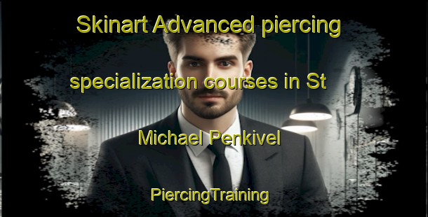 Skinart Advanced piercing specialization courses in St  Michael Penkivel | #PiercingTraining #PiercingClasses #SkinartTraining-United Kingdom