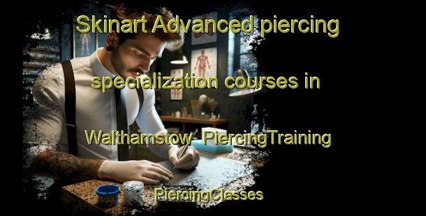 Skinart Advanced piercing specialization courses in Walthamstow | PiercingTraining | PiercingClasses | SkinartTraining-United Kingdom
