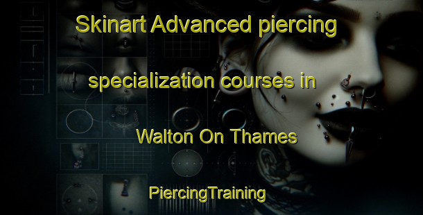 Skinart Advanced piercing specialization courses in Walton On Thames | #PiercingTraining #PiercingClasses #SkinartTraining-United Kingdom