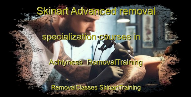 Skinart Advanced removal specialization courses in Achlyness | #RemovalTraining #RemovalClasses #SkinartTraining-United Kingdom