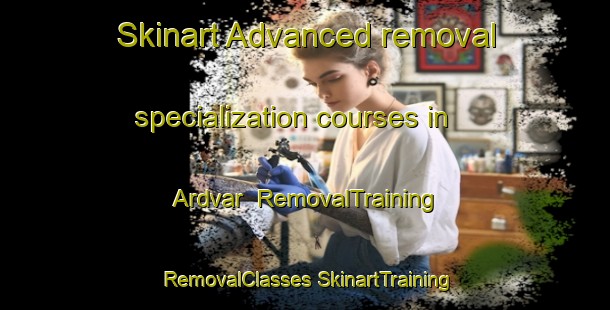 Skinart Advanced removal specialization courses in Ardvar | #RemovalTraining #RemovalClasses #SkinartTraining-United Kingdom