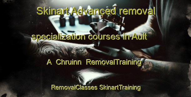 Skinart Advanced removal specialization courses in Ault A  Chruinn | #RemovalTraining #RemovalClasses #SkinartTraining-United Kingdom