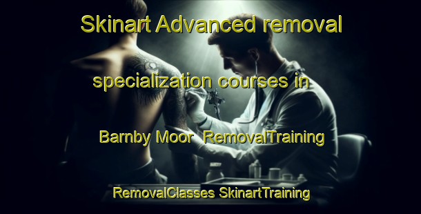 Skinart Advanced removal specialization courses in Barnby Moor | #RemovalTraining #RemovalClasses #SkinartTraining-United Kingdom