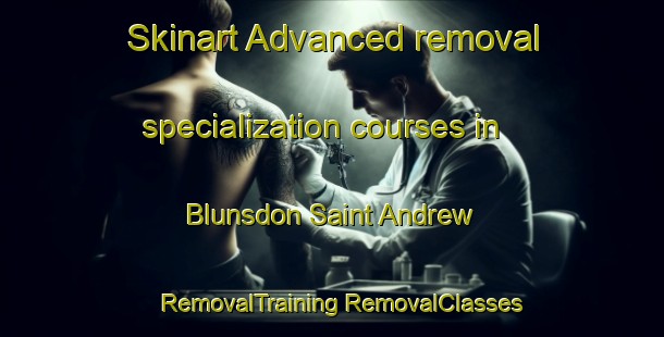 Skinart Advanced removal specialization courses in Blunsdon Saint Andrew | #RemovalTraining #RemovalClasses #SkinartTraining-United Kingdom