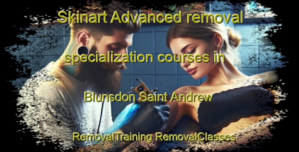 Skinart Advanced removal specialization courses in Blunsdon Saint Andrew | #RemovalTraining #RemovalClasses #SkinartTraining-United Kingdom