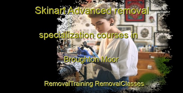 Skinart Advanced removal specialization courses in Broughton Moor | #RemovalTraining #RemovalClasses #SkinartTraining-United Kingdom