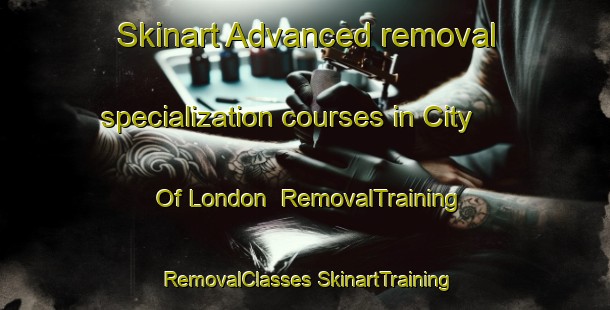 Skinart Advanced removal specialization courses in City Of London | #RemovalTraining #RemovalClasses #SkinartTraining-United Kingdom