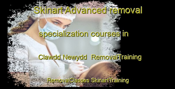 Skinart Advanced removal specialization courses in Clawdd Newydd | #RemovalTraining #RemovalClasses #SkinartTraining-United Kingdom