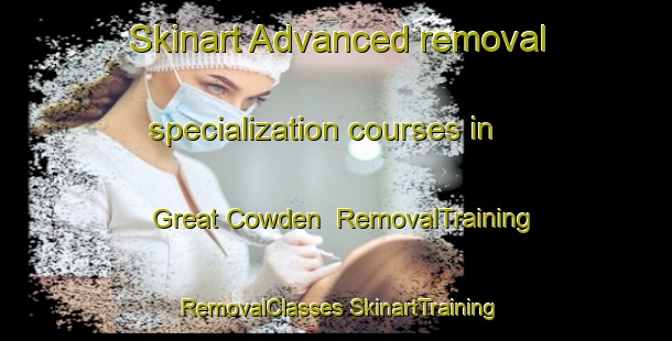 Skinart Advanced removal specialization courses in Great Cowden | #RemovalTraining #RemovalClasses #SkinartTraining-United Kingdom