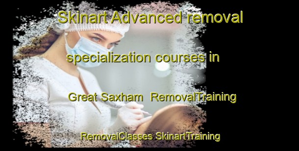 Skinart Advanced removal specialization courses in Great Saxham | #RemovalTraining #RemovalClasses #SkinartTraining-United Kingdom