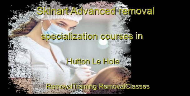 Skinart Advanced removal specialization courses in Hutton Le Hole | #RemovalTraining #RemovalClasses #SkinartTraining-United Kingdom