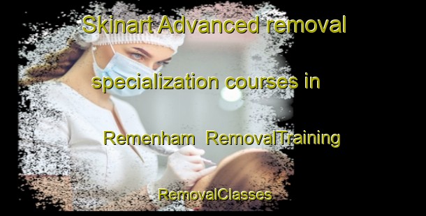 Skinart Advanced removal specialization courses in Remenham | RemovalTraining | RemovalClasses | SkinartTraining-United Kingdom