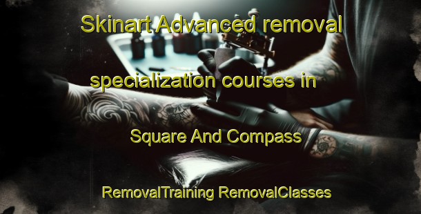 Skinart Advanced removal specialization courses in Square And Compass | #RemovalTraining #RemovalClasses #SkinartTraining-United Kingdom