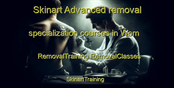 Skinart Advanced removal specialization courses in Wem | #RemovalTraining #RemovalClasses #SkinartTraining-United Kingdom