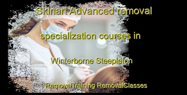 Skinart Advanced removal specialization courses in Winterborne Steepleton | #RemovalTraining #RemovalClasses #SkinartTraining-United Kingdom