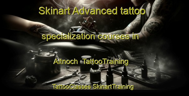 Skinart Advanced tattoo specialization courses in Aitnoch | #TattooTraining #TattooClasses #SkinartTraining-United Kingdom