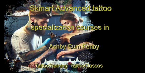 Skinart Advanced tattoo specialization courses in Ashby Cum Fenby | TattooTraining | TattooClasses | SkinartTraining-United Kingdom