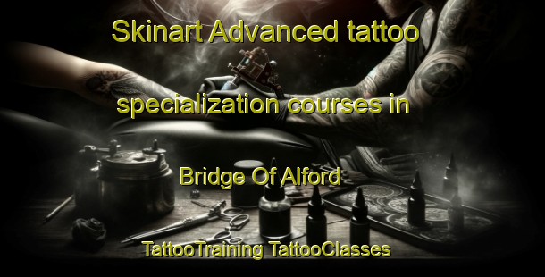 Skinart Advanced tattoo specialization courses in Bridge Of Alford | #TattooTraining #TattooClasses #SkinartTraining-United Kingdom