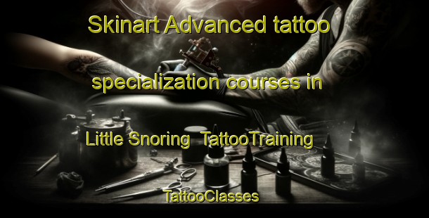 Skinart Advanced tattoo specialization courses in Little Snoring | TattooTraining | TattooClasses | SkinartTraining-United Kingdom