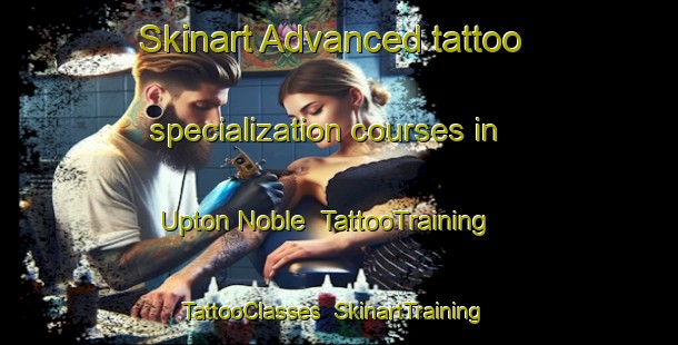 Skinart Advanced tattoo specialization courses in Upton Noble | TattooTraining | TattooClasses | SkinartTraining-United Kingdom
