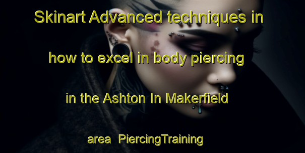 Skinart Advanced techniques in how to excel in body piercing in the Ashton In Makerfield area | PiercingTraining | PiercingClasses | SkinartTraining-United Kingdom