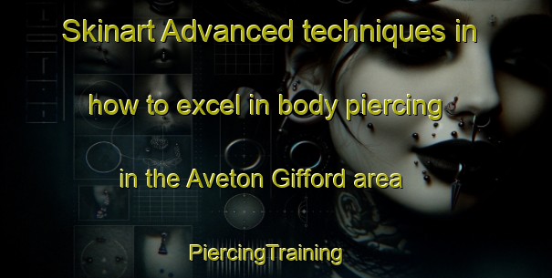 Skinart Advanced techniques in how to excel in body piercing in the Aveton Gifford area | PiercingTraining | PiercingClasses | SkinartTraining-United Kingdom