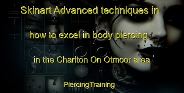 Skinart Advanced techniques in how to excel in body piercing in the Charlton On Otmoor area | PiercingTraining | PiercingClasses | SkinartTraining-United Kingdom