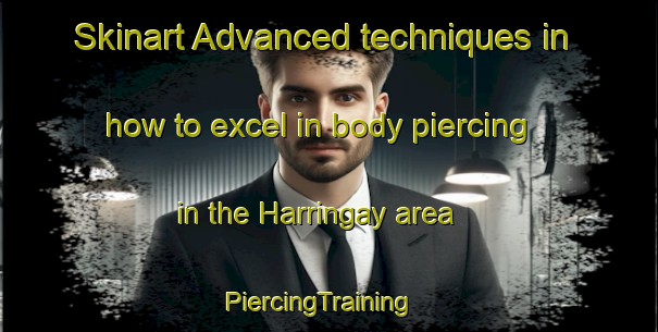 Skinart Advanced techniques in how to excel in body piercing in the Harringay area | PiercingTraining | PiercingClasses | SkinartTraining-United Kingdom
