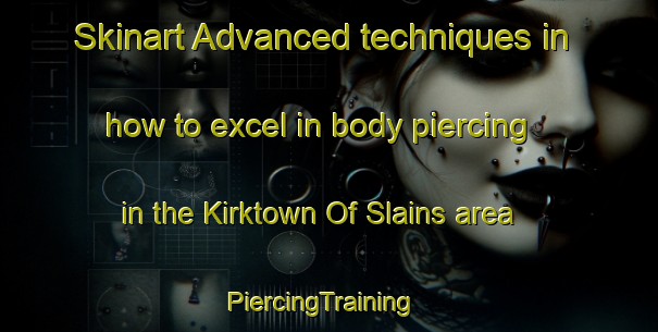 Skinart Advanced techniques in how to excel in body piercing in the Kirktown Of Slains area | PiercingTraining | PiercingClasses | SkinartTraining-United Kingdom