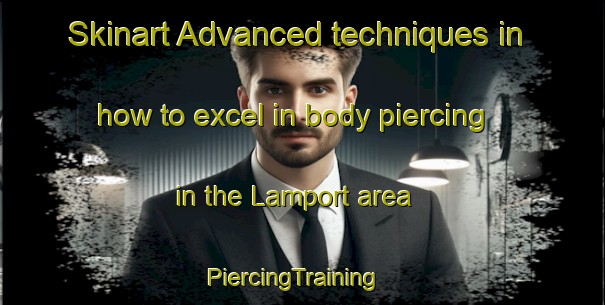 Skinart Advanced techniques in how to excel in body piercing in the Lamport area | PiercingTraining | PiercingClasses | SkinartTraining-United Kingdom