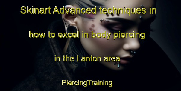 Skinart Advanced techniques in how to excel in body piercing in the Lanton area | PiercingTraining | PiercingClasses | SkinartTraining-United Kingdom