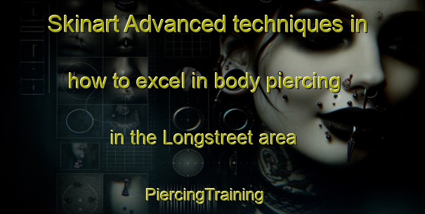 Skinart Advanced techniques in how to excel in body piercing in the Longstreet area | PiercingTraining | PiercingClasses | SkinartTraining-United Kingdom
