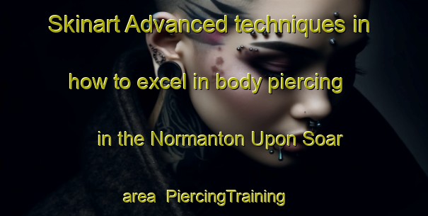 Skinart Advanced techniques in how to excel in body piercing in the Normanton Upon Soar area | PiercingTraining | PiercingClasses | SkinartTraining-United Kingdom