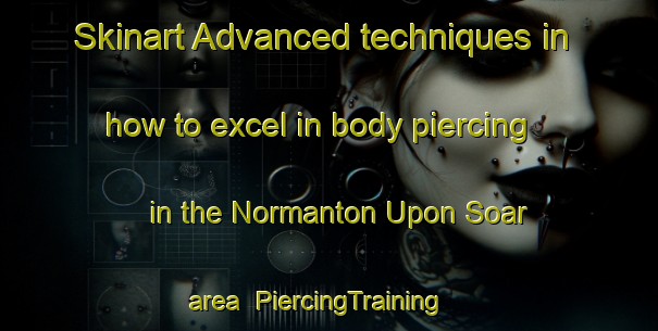 Skinart Advanced techniques in how to excel in body piercing in the Normanton Upon Soar area | PiercingTraining | PiercingClasses | SkinartTraining-United Kingdom