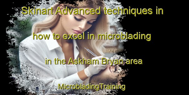 Skinart Advanced techniques in how to excel in microblading in the Askham Bryan area | MicrobladingTraining | MicrobladingClasses | SkinartTraining-United Kingdom