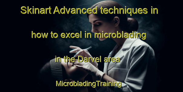 Skinart Advanced techniques in how to excel in microblading in the Darvel area | MicrobladingTraining | MicrobladingClasses | SkinartTraining-United Kingdom