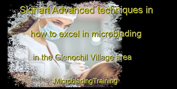 Skinart Advanced techniques in how to excel in microblading in the Glenochil Village area | MicrobladingTraining | MicrobladingClasses | SkinartTraining-United Kingdom