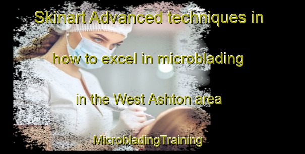 Skinart Advanced techniques in how to excel in microblading in the West Ashton area | MicrobladingTraining | MicrobladingClasses | SkinartTraining-United Kingdom