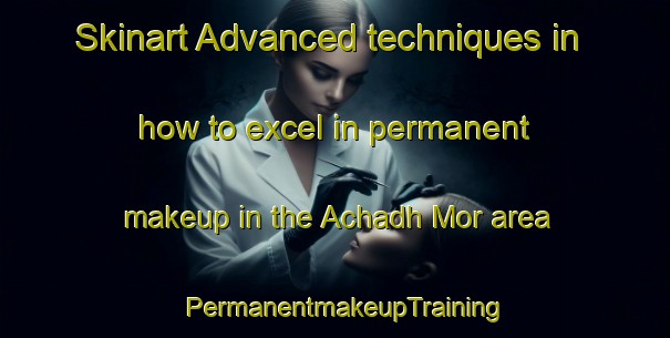 Skinart Advanced techniques in how to excel in permanent makeup in the Achadh Mor area | PermanentmakeupTraining | PermanentmakeupClasses | SkinartTraining-United Kingdom