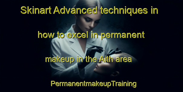 Skinart Advanced techniques in how to excel in permanent makeup in the Aith area | PermanentmakeupTraining | PermanentmakeupClasses | SkinartTraining-United Kingdom