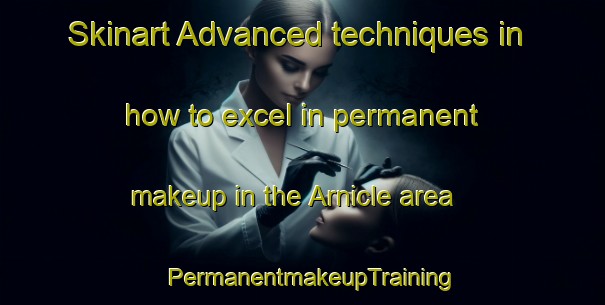 Skinart Advanced techniques in how to excel in permanent makeup in the Arnicle area | PermanentmakeupTraining | PermanentmakeupClasses | SkinartTraining-United Kingdom