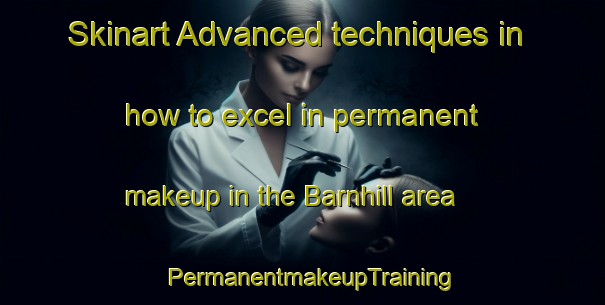 Skinart Advanced techniques in how to excel in permanent makeup in the Barnhill area | PermanentmakeupTraining | PermanentmakeupClasses | SkinartTraining-United Kingdom