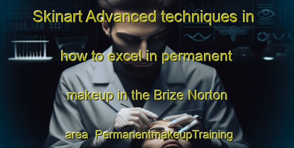 Skinart Advanced techniques in how to excel in permanent makeup in the Brize Norton area | PermanentmakeupTraining | PermanentmakeupClasses | SkinartTraining-United Kingdom