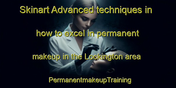 Skinart Advanced techniques in how to excel in permanent makeup in the Lockington area | PermanentmakeupTraining | PermanentmakeupClasses | SkinartTraining-United Kingdom